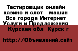 Тестировщик онлайн – казино и слот - машин - Все города Интернет » Услуги и Предложения   . Курская обл.,Курск г.